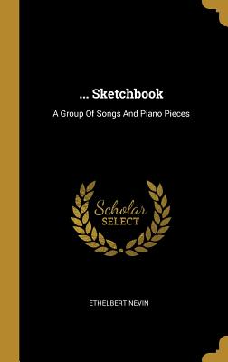 Full Download Sketchbook: A Group Of Songs And Piano Pieces - Ethelbert Nevin | PDF
