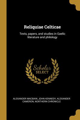 Read Online Reliquiae Celticae: Texts, Papers, and Studies in Gaelic Literature and Philology - Alexander MacBain | PDF