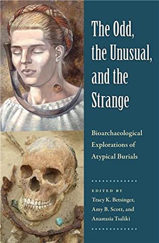 Read Online The Odd, the Unusual, and the Strange: Bioarchaeological Explorations of Atypical Burials - Tracy K Betsinger file in PDF
