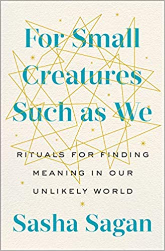 Full Download For Small Creatures Such as We: Rituals for Finding Meaning in Our Unlikely World - Sasha Sagan file in PDF