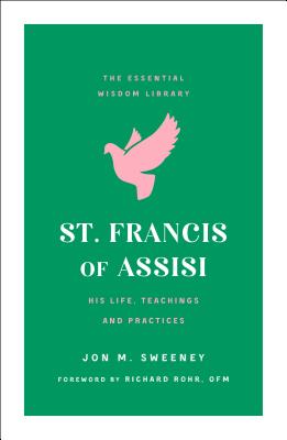 Full Download St. Francis of Assisi: His Life, Teachings, and Practice (the Essential Wisdom Library) - Jon M. Sweeney | PDF