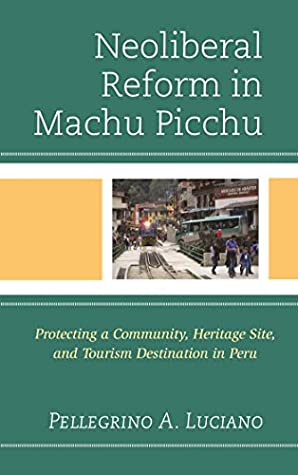 Read Neoliberal Reform in Machu Picchu: Protecting a Community, Heritage Site, and Tourism Destination in Peru - Pellegrino A. Luciano file in ePub