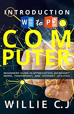 Full Download INTRODUCTION TO COMPUTER APPRECIATION, MICROSOFT WORD, POWERPOINT AND, INTERNET UTILITY - Willie J. | ePub