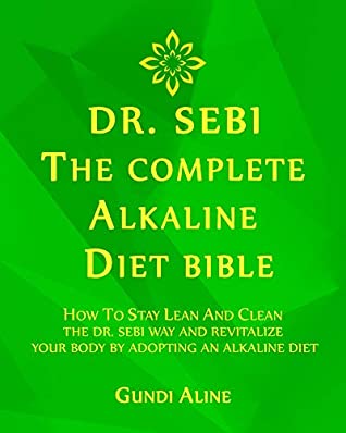 Full Download DR. SEBI: The Complete Alkaline Diet Bible: How to Stay Lean and Clean The Dr. Sebi Way and Revitalize Your Body by Adopting an Alkaline Diet - Gundi Aline | ePub