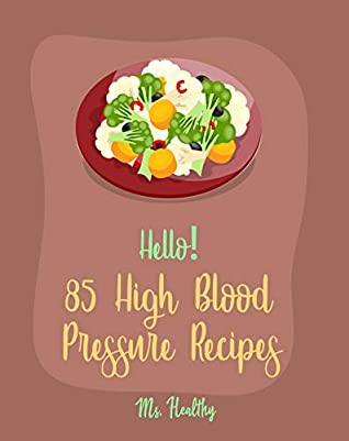 Read Hello! 85 High Blood Pressure Recipes: Best High Blood Pressure Cookbook Ever For Beginners [Thai Curry Recipe, Salsa And Tacos Cookbook, Low Fat Low Sodium Cookbook, Cabbage Roll Cookbook] [Book 1] - Ms. Healthy file in PDF