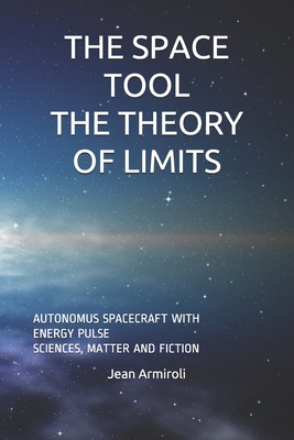 Read Online The Space Tool the Theory of Limits: Autonomus Spacecraft with Energy Pulse Sciences, Matter and Fiction - Jean Armiroli file in ePub