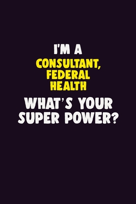 Read I'M A Consultant, Federal Health, What's Your Super Power?: 6X9 120 pages Career Notebook Unlined Writing Journal - Blue Stone Publishers | ePub