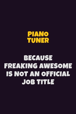 Full Download Piano Tuner, Because Freaking Awesome Is Not An Official Job Title: 6X9 Career Pride Notebook Unlined 120 pages Writing Journal - Emma Loren file in ePub