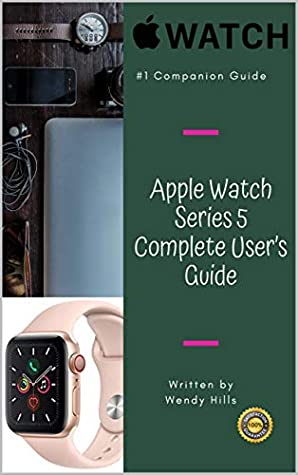 Read Apple Watch Series 5 Complete User’s Guide: The Beginner and Pro's Manual to Master Your Apple Watch Series 5 and WatchOS 6, Complete Guide to Learn Advanced Tips and Tricks - Wendy Hills | ePub