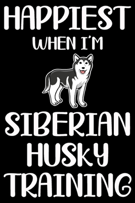 Download Happiest When I'm Siberian Husky Training: Funny Siberian Husky Training Log Book gifts. Best Dog Training Log Book gifts For Dog Lovers who loves Siberian Husky. Cute Siberian Husky Training Log Book Gifts is the perfect gifts. - Stackobook Press House | PDF